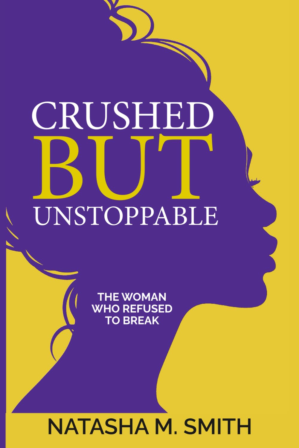 Crushed But Unstoppable: The Woman Who Refused To Break — by Natasha M. Smith
